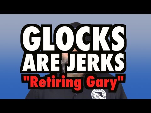 Glocks Are Jerks - Retiring Gary